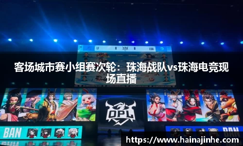 客场城市赛小组赛次轮：珠海战队vs珠海电竞现场直播