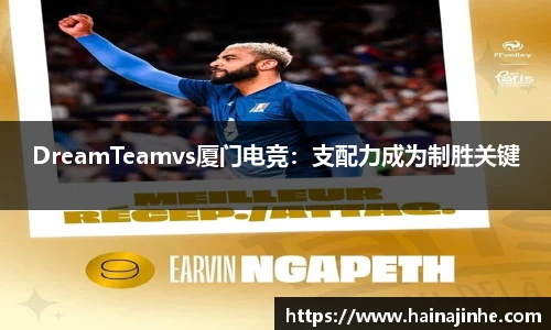 DreamTeamvs厦门电竞：支配力成为制胜关键