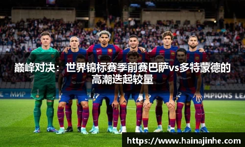 巅峰对决：世界锦标赛季前赛巴萨vs多特蒙德的高潮迭起较量