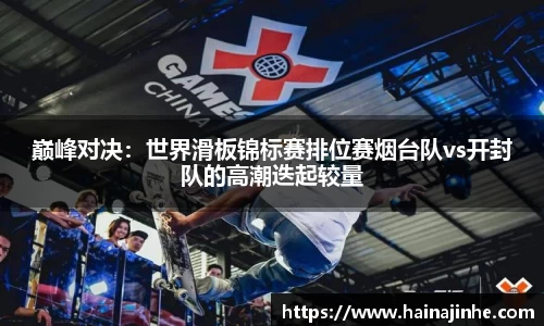 巅峰对决：世界滑板锦标赛排位赛烟台队vs开封队的高潮迭起较量