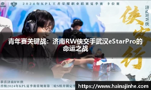青年赛关键战：济南RW侠交手武汉eStarPro的命运之战