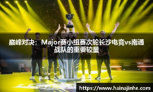巅峰对决：Major赛小组赛次轮长沙电竞vs南通战队的重要较量