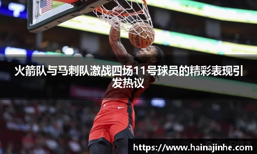 火箭队与马刺队激战四场11号球员的精彩表现引发热议