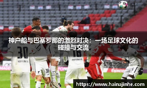 神户船与巴塞罗那的激烈对决：一场足球文化的碰撞与交流